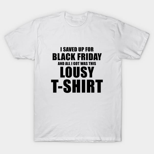 I Saved Up For Black Friday and All I Got Was This Lousy T-Shirt T-Shirt by quoteee